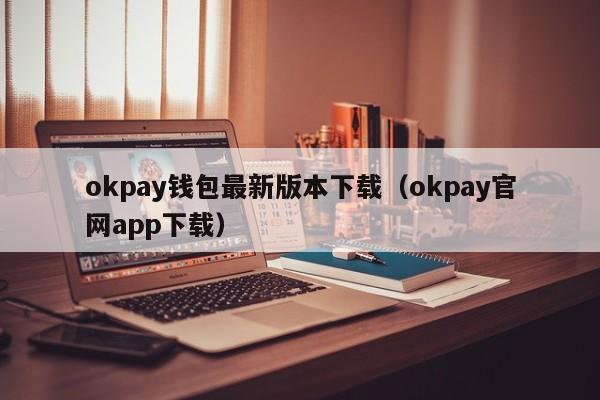 okpay钱包最新版本下载（okpay官网app下载）