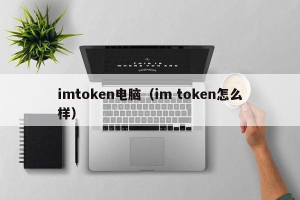 imtoken电脑（im token怎么样）