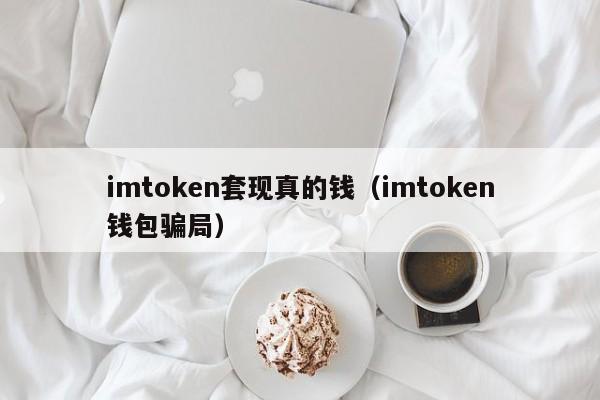 imtoken套现真的钱（imtoken钱包骗局）